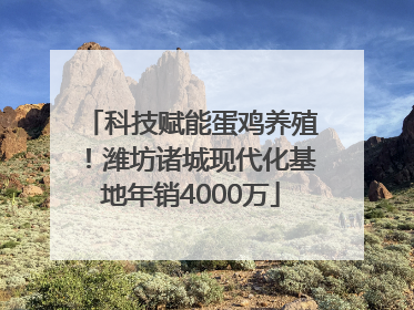 科技赋能蛋鸡养殖！潍坊诸城现代化基地年销4000万