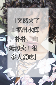 突然火了！福州永辉、朴朴、山姆热卖！很多人爱吃
