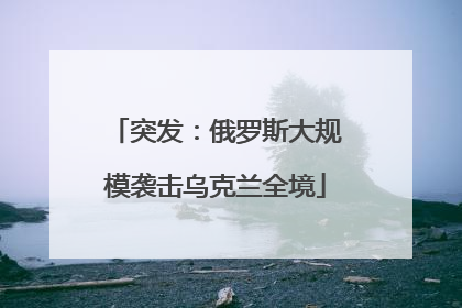 突发：俄罗斯大规模袭击乌克兰全境
