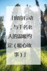 窗帘行动，与千名老人的温暖约定（暖心故事）