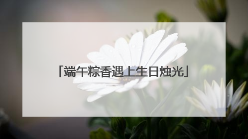 端午粽香遇上生日烛光