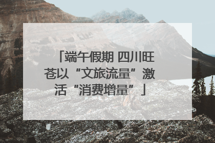 端午假期 四川旺苍以“文旅流量”激活“消费增量”