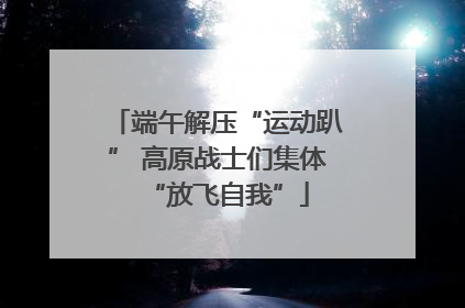 端午解压“运动趴” 高原战士们集体“放飞自我”