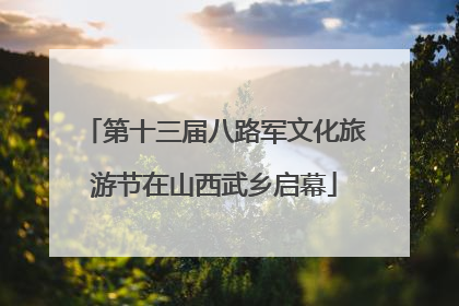 第十三届八路军文化旅游节在山西武乡启幕