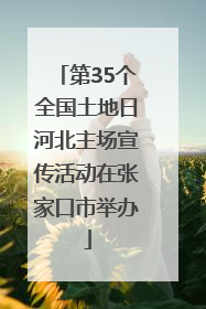 第35个全国土地日河北主场宣传活动在张家口市举办