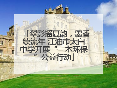 翠影摇夏韵，墨香续流年 江油市太白中学开展“一木环保”公益行动