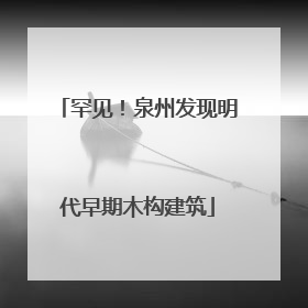 罕见！泉州发现明代早期木构建筑