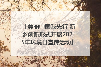 美丽中国我先行 新乡创新形式开展2025年环境日宣传活动