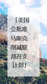 美国会批准马斯克削减联邦开支计划