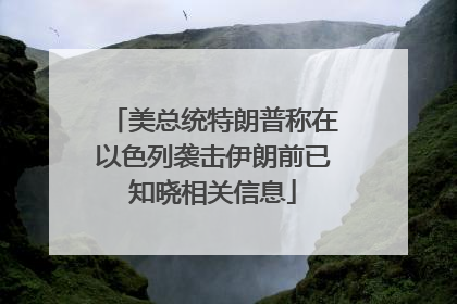 美总统特朗普称在以色列袭击伊朗前已知晓相关信息