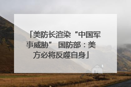 美防长渲染“中国军事威胁” 国防部：美方必将反噬自身