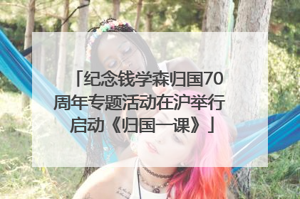 纪念钱学森归国70周年专题活动在沪举行 启动《归国一课》