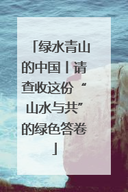 绿水青山的中国丨请查收这份“山水与共”的绿色答卷