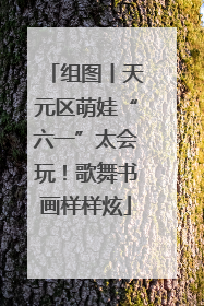 组图丨天元区萌娃“六一”太会玩！歌舞书画样样炫