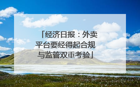 经济日报：外卖平台要经得起合规与监管双重考验