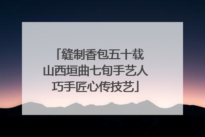 缝制香包五十载 山西垣曲七旬手艺人巧手匠心传技艺