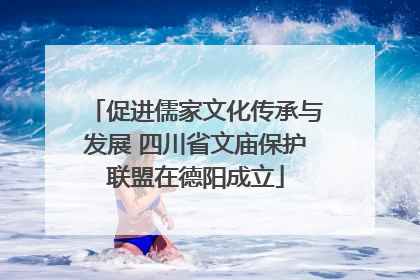 促进儒家文化传承与发展 四川省文庙保护联盟在德阳成立