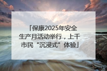 保康2025年安全生产月活动举行，上千市民“沉浸式”体验