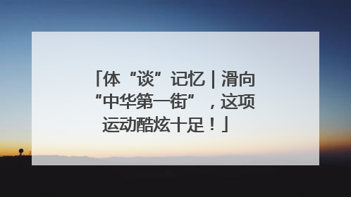 体“谈”记忆｜滑向“中华第一街”，这项运动酷炫十足！