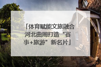 体育赋能文旅融合 河北曲周打造“赛事+旅游”新名片