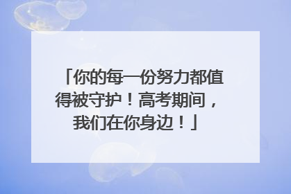 你的每一份努力都值得被守护！高考期间，我们在你身边！