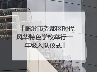 临汾市尧都区时代风华特色学校举行一年级入队仪式