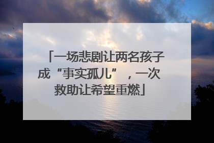 一场悲剧让两名孩子成“事实孤儿”，一次救助让希望重燃