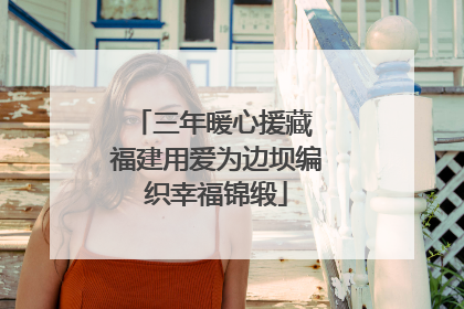 三年暖心援藏 福建用爱为边坝编织幸福锦缎