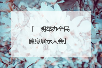 三明举办全民健身展示大会