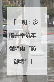 三明：多措并举筑牢强降雨“防御墙”