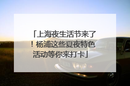 上海夜生活节来了！杨浦这些夏夜特色活动等你来打卡