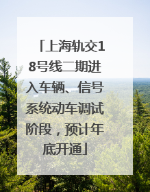 上海轨交18号线二期进入车辆、信号系统动车调试阶段，预计年底开通