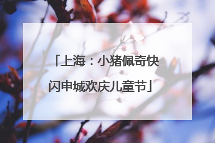 上海：小猪佩奇快闪申城欢庆儿童节