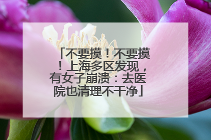 不要摸！不要摸！上海多区发现，有女子崩溃：去医院也清理不干净