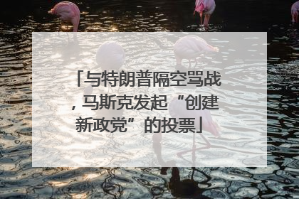 与特朗普隔空骂战，马斯克发起“创建新政党”的投票