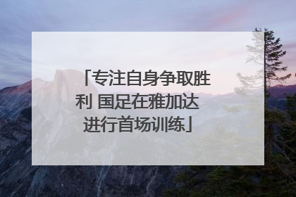 专注自身争取胜利 国足在雅加达进行首场训练