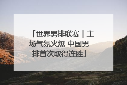 世界男排联赛｜主场气氛火爆 中国男排首次取得连胜
