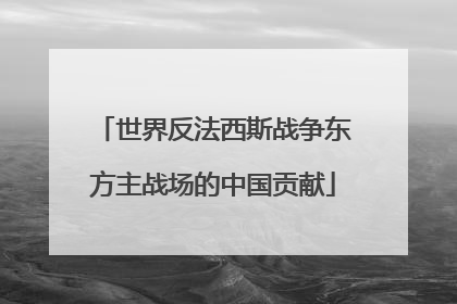 世界反法西斯战争东方主战场的中国贡献