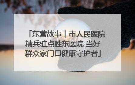 东营故事｜市人民医院精兵驻点胜东医院 当好群众家门口健康守护者