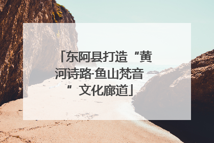 东阿县打造“黄河诗路·鱼山梵音”文化廊道