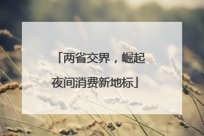 两省交界，崛起夜间消费新地标
