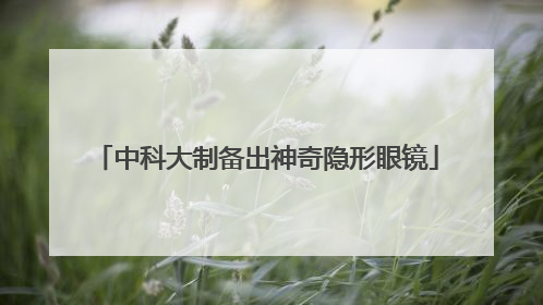 中科大制备出神奇隐形眼镜