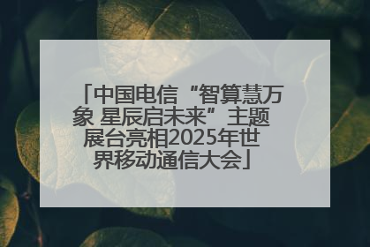中国电信“智算慧万象 星辰启未来”主题展台亮相2025年世界移动通信大会