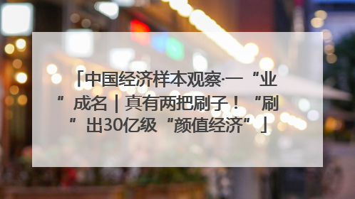 中国经济样本观察·一“业”成名｜真有两把刷子！“刷”出30亿级“颜值经济”