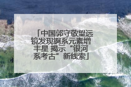 中国郭守敬望远镜发现锕系元素增丰星 揭示“银河系考古”新线索