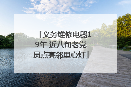 义务维修电器19年 近八旬老党员点亮邻里心灯