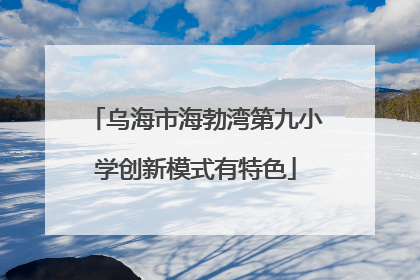 乌海市海勃湾第九小学创新模式有特色