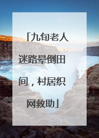 九旬老人迷路晕倒田间，村居织网救助