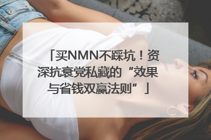 买NMN不踩坑！资深抗衰党私藏的“效果与省钱双赢法则”