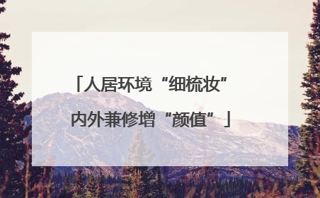 人居环境“细梳妆” 内外兼修增“颜值”